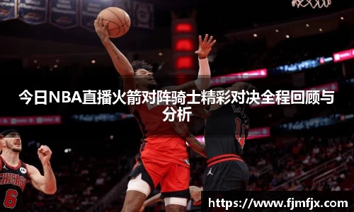 今日NBA直播火箭对阵骑士精彩对决全程回顾与分析