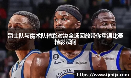 爵士队与魔术队精彩对决全场回放带你重温比赛精彩瞬间