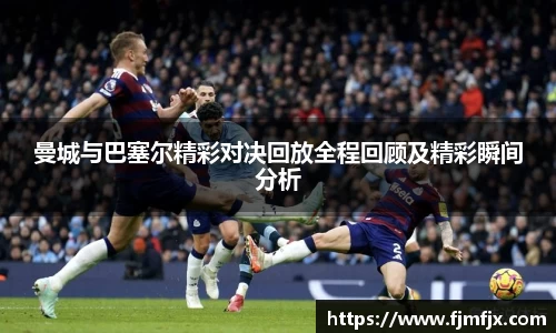 曼城与巴塞尔精彩对决回放全程回顾及精彩瞬间分析