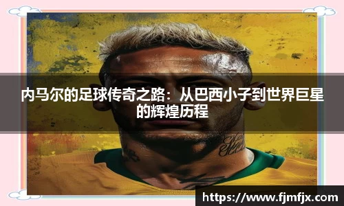 内马尔的足球传奇之路：从巴西小子到世界巨星的辉煌历程