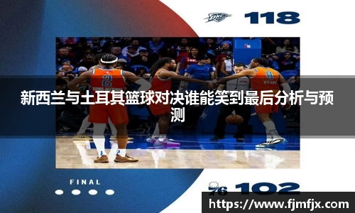 新西兰与土耳其篮球对决谁能笑到最后分析与预测