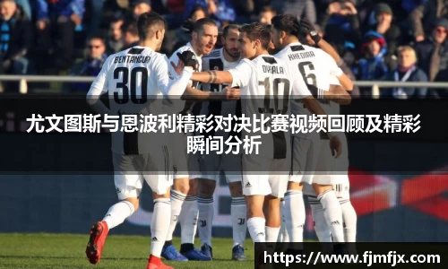 尤文图斯与恩波利精彩对决比赛视频回顾及精彩瞬间分析