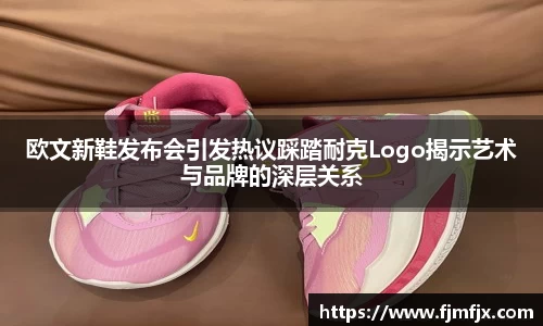 欧文新鞋发布会引发热议踩踏耐克Logo揭示艺术与品牌的深层关系