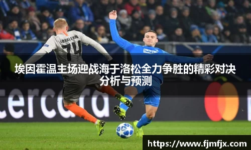 埃因霍温主场迎战海于洛松全力争胜的精彩对决分析与预测