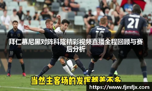 拜仁慕尼黑对阵科隆精彩视频直播全程回顾与赛后分析
