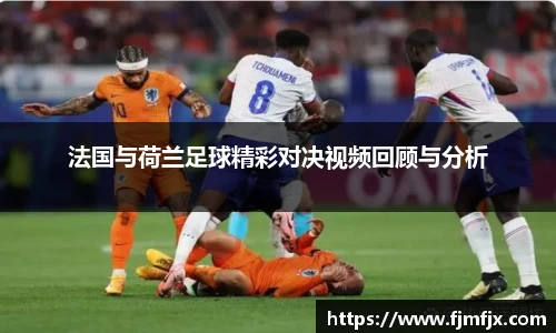 法国与荷兰足球精彩对决视频回顾与分析