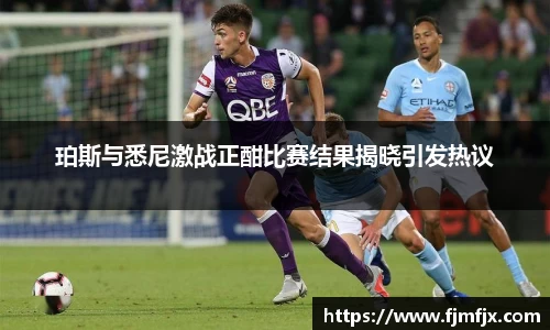 珀斯与悉尼激战正酣比赛结果揭晓引发热议
