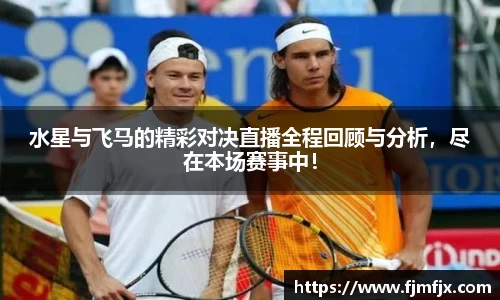 水星与飞马的精彩对决直播全程回顾与分析，尽在本场赛事中！