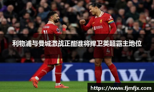 利物浦与曼城激战正酣谁将捍卫英超霸主地位