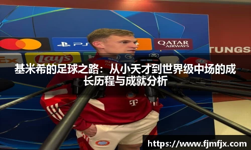 基米希的足球之路：从小天才到世界级中场的成长历程与成就分析