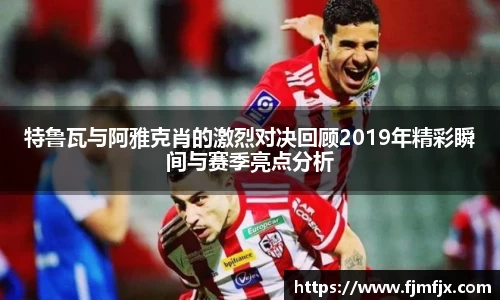 特鲁瓦与阿雅克肖的激烈对决回顾2019年精彩瞬间与赛季亮点分析