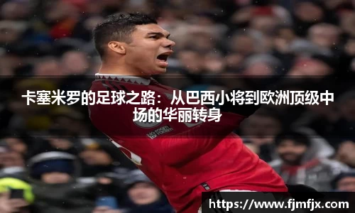卡塞米罗的足球之路：从巴西小将到欧洲顶级中场的华丽转身