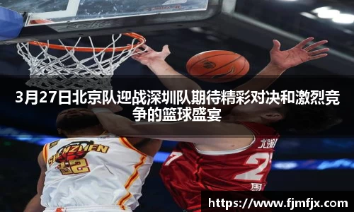 3月27日北京队迎战深圳队期待精彩对决和激烈竞争的篮球盛宴